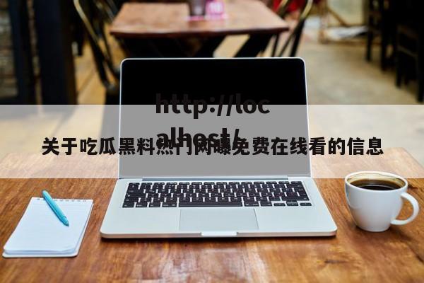 关于吃瓜黑料热门网曝免费在线看的信息