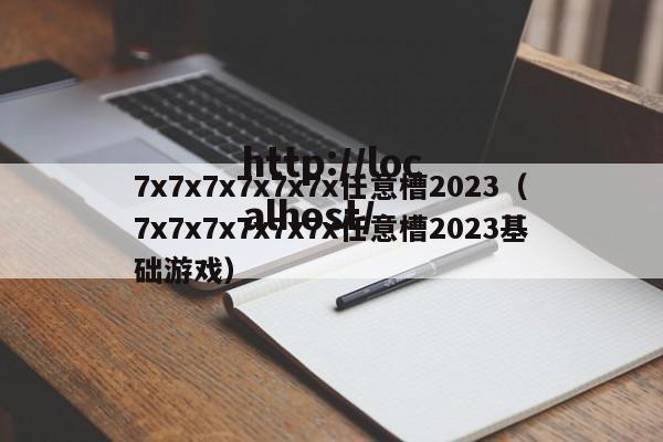 7x7x7x7x7x7x任意槽2023（7x7x7x7x7x7x任意槽2023基础游戏）