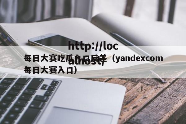 每日大赛吃瓜入口反差（yandexcom每日大赛入口）