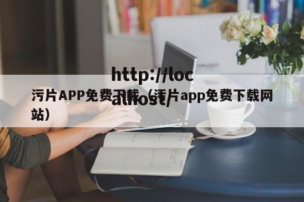 污片APP免费下载（污片app免费下载网站）