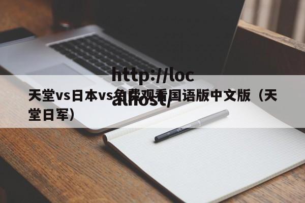 天堂vs日本vs免费观看国语版中文版（天堂日军）